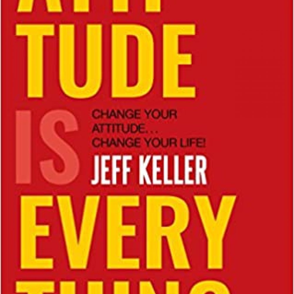 Attitude Is Everything: Change Your Attitude … Change Your Life!