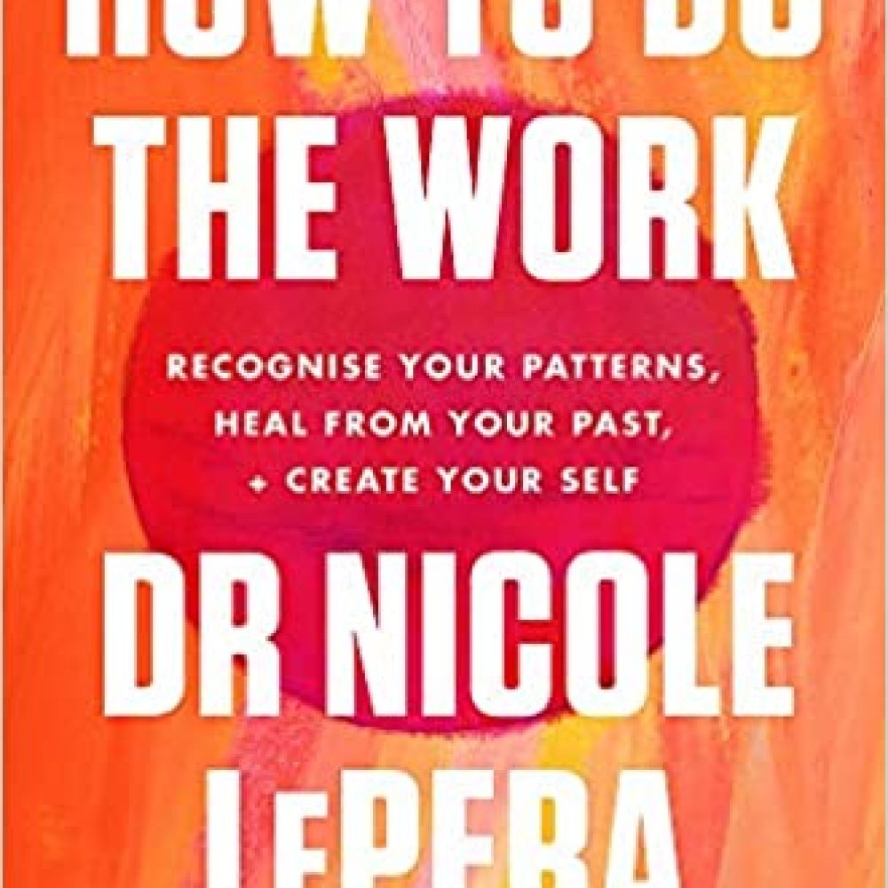 How To Do The Work: Recognise Your Patterns, Heal from Your Past, and Create Your Self