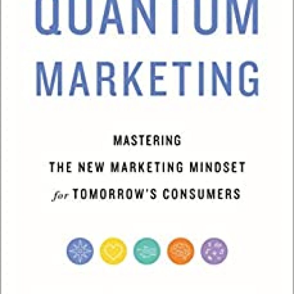 Quantum Marketing : Mastering the New Marketing Mindset for Tomorrow’s Consumers
